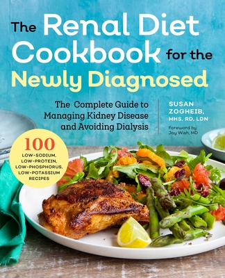 Renal Diet Cookbook for the Newly Diagnosed: The Complete Guide to Managing Kidney Disease and Avoiding Dialysis - Zogheib, Susan, and Wish, Jay (Foreword by)