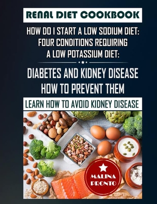 Renal Diet Cookbook: How Do I Start A Low Sodium Diet: Four Conditions Requiring A Low Potassium Diet: Diabetes And Kidney Disease - How To Prevent Them: Learn How To Avoid Kidney Disease - Pronto, Malina