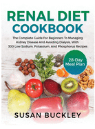 Renal Diet Cookbook: The Complete Guide for beginners to Managing Kidney Disease and Avoiding Dialysis, with 300 Low Sodium, Potassium, and Phosphorus Recipes - 28-Day Meal Plan