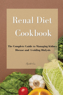 Renal Diet Cookbook: The Complete Guide to Managing Kidney Disease and Avoiding Dialysis