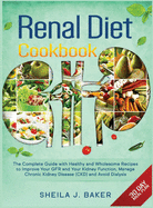 Renal Diet Cookbook: The Complete Guide With Healthy and Wholesome Recipes To Improve Your GFR And Your Kidney Function, Manage Chronic Kidney Disease (CKD) and Avoid Dialysis (FULL-COLOR EDITION)
