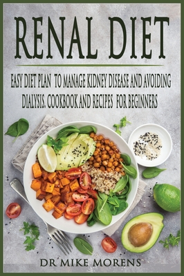 Renal Diet: Easy Diet Plan to manage Kidney Disease and Avoiding Dialysis. Cookbook and Recipes for Beginners - Morens, Mike, Dr.