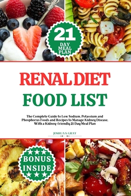 Renal Diet Food List: The Complete Guide to Low Sodium, Potassium and Phosphorus Foods and Recipes to Manage Kidney Disease, With a Kidney-friendly 21 Day Meal Plan - Gray, Joshua S