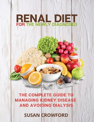 Renal Diet for the Newly Diagnosed: The Complete Guide to Managing Kidney Disease and Avoiding Dialysis - Crowford, Susan