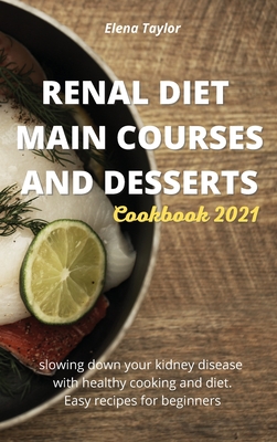 Renal Diet Main Courses and Desserts Cookbook 2021: Slowing down your kidney disease with healthy cooking and diet. Easy recipes for beginners - Taylor, Elena