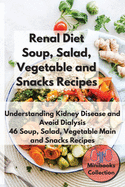 Renal Diet Soup, Salad, Vegetable Main and Snacks Recipes: Understanding Kidney Disease and Avoid Dialysis. 46 Soup, Salad, Vegetable Main and Snacks Recipes