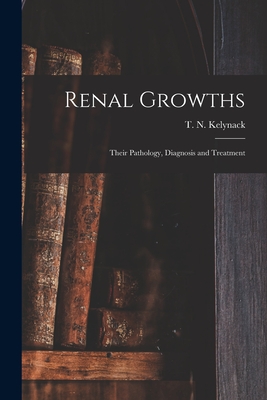 Renal Growths [electronic Resource]: Their Pathology, Diagnosis and Treatment - Kelynack, T N (Theophilus Nicholas) (Creator)