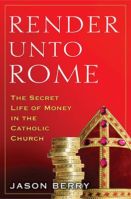 Render Unto Rome: The Secret Life of Money in the Catholic Church - Berry, Jason