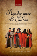 Render Unto the Sultan: Power, Authority, and the Greek Orthodox Church in the Early Ottoman Centuries