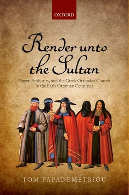 Render unto the Sultan: Power, Authority, and the Greek Orthodox Church in the Early Ottoman Centuries - Papademetriou, Tom