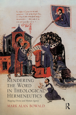 Rendering the Word in Theological Hermeneutics: Mapping Divine and Human Agency - Bowald, Mark Alan