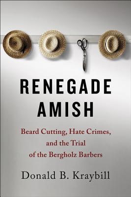 Renegade Amish: Beard Cutting, Hate Crimes, and the Trial of the Bergholz Barbers - Kraybill, Donald B