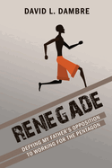 Renegade: Defying My Father's Opposition to Working for the Pentagon