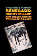 Renegade: Henry Miller and the Making of tropic of Cancer