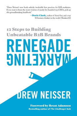 Renegade Marketing: 12 Steps to Building Unbeatable B2B Brands - Neisser, Drew, and Adamson, Brent (Foreword by)