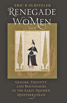 Renegade Women: Gender, Identity, and Boundaries in the Early Modern Mediterranean - Dursteler, Eric R, Professor