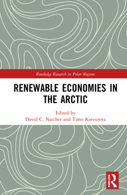 Renewable Economies in the Arctic - Natcher, David C (Editor), and Koivurova, Timo (Editor)