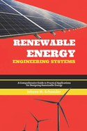 Renewable Energy Engineering Systems: A Comprehensive Guide to Practical Applications for Designing Sustainable Energy
