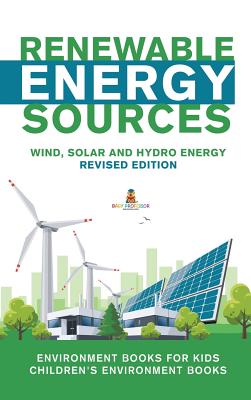 Renewable Energy Sources - Wind, Solar and Hydro Energy Revised Edition: Environment Books for Kids Children's Environment Books - Baby Professor