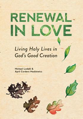 Renewal in Love: Living Holy Lives in God's Good Creation - Lodahl, Michael, and Maskiewicz, April Cordero