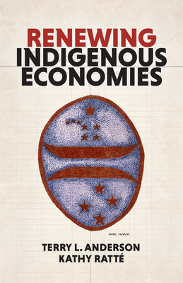 Renewing Indigenous Economies - Ratt, Kathy, and Anderson, Terry L, and Leeds, Stacy (Foreword by)