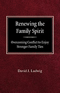 Renewing the Family Spirit Overcoming Conflict to Enjoy Stronger Family Ties