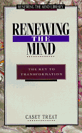 Renewing the Mind: The Key to Transformation - Treat, Casey