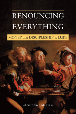 Renouncing Everything: Money and Discipleship in Luke - Hays, Christopher M