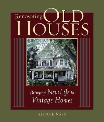 Renovating Old Houses: Bringing New Life to Vintage Homes - Nash, George