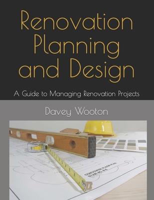 Renovation Planning and Design: A Guide to Managing Renovation Projects - Wooton, David (Editor), and Wooton, Davey