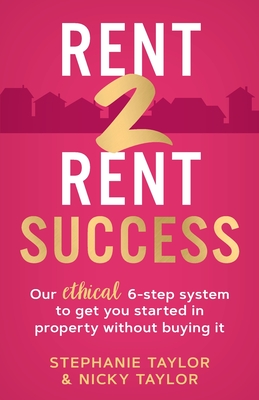 Rent 2 Rent Success: Our ethical 6-step system to get you started in property without buying it - Taylor, Stephanie