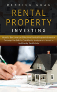 Rental Property Investing: How to Become an Effective Rental Property Investor (Develop the Skills to Confidently Analyze and Invest in Multifamily Real Estate)