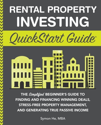 Rental Property Investing QuickStart Guide: The Simplified Beginner's Guide to Finding and Financing Winning Deals, Stress-Free Property Management, and Generating True Passive Income - He, Symon