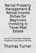 Rental Property Management & Rental Income Riches for Beginners Investing in Texas Real Estate: How to Find & Finance Wholesale Properties & End Vacancy Worries