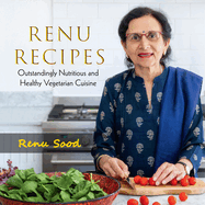 Renu Recipes: Outstandingly Nutritious and Healthy Vegetarian Cuisine