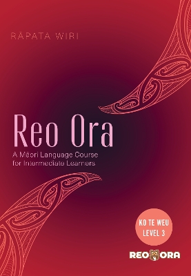 Reo Ora - Ko Te Weu Level Three: A Maori Language Course for Intermediate Learners - Wiri, Rapata