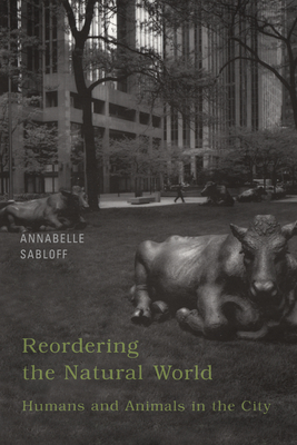 Reordering the Natural World: Humans and Animals in the City - Sabloff, Annabelle