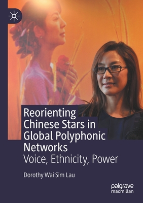 Reorienting Chinese Stars in Global Polyphonic Networks: Voice, Ethnicity, Power - Lau, Dorothy Wai Sim