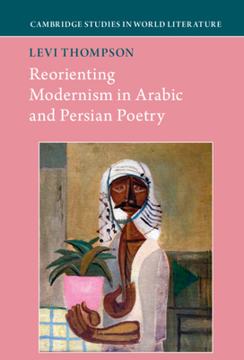 Reorienting Modernism in Arabic and Persian Poetry - Thompson, Levi