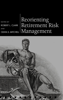 Reorienting Retirement Risk Management - Clark, Robert L (Editor), and Mitchell, Olivia S (Editor)