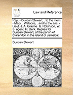 Rep. - Duncan Stewart, . to the Mem. - Mary, . Watsons, . and to the Ans. - Lieut. J. A. Grme. G. Robinson, W. S. Agent. H. Clerk. Replies for Duncan Stewart, of the Parish of Clarendon in the Island of Jamaica