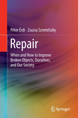 Repair: When and How to Improve Broken Objects, Ourselves, and Our Society - rdi, Pter, and Szvetelszky, Zsuzsa