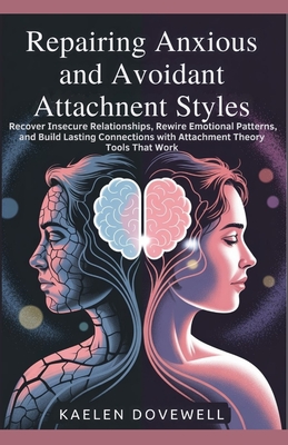 Repairing Anxious and Avoidant Attachment Styles: Recover Insecure Relationships, Rewire Emotional Patterns, and Build Lasting Connections with Attachment Theory Tools That Work - Dovewell, Kaelen