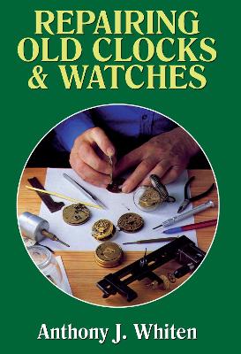 Repairing Old Clocks and Watches - Whiten, Anthony