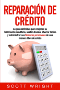 Reparacin de crdito: La gua definitiva para mejorar su calificacin crediticia, saldar deudas, ahorrar dinero y administrar sus finanzas personales de una manera libre de estrs