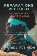 Reparations Received: The Truth Nobody Wants to Admit: How Generations of Government Programs, Privileges, and Cultural Power Already Delivered the Promise