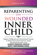 Reparenting Your Wounded Inner Child: Explore Childhood and Generational Trauma to Break Destructive Patterns, Build Emotional Strength, and Achieve Personal Growth with 7 Empowering Steps