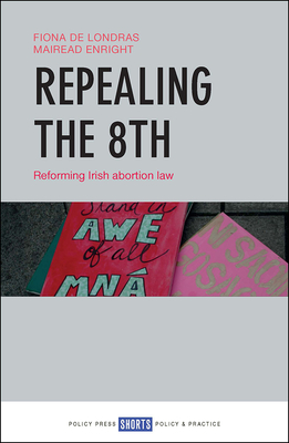 Repealing the 8th: Reforming Irish Abortion Law - de Londras, Fiona, and Enright, Mirad