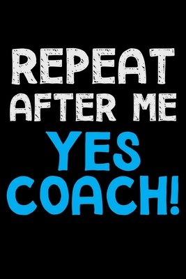 Repeat after me yes coach!: Notebook (Journal, Diary) for Coaches who love sarcasm - 120 lined pages to write in - Vibes, Humor