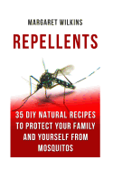 Repellents: 35 DIY Natural Recipes to Protect Your Family and Yourself from Mosquitos